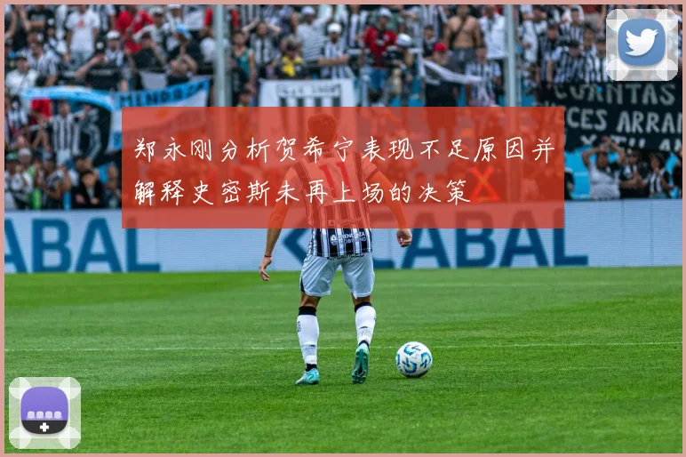 郑永刚分析贺希宁表现不足原因并解释史密斯未再上场的决策