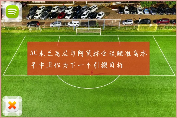 AC米兰高层与阿莫林会谈瞄准高水平中卫作为下一个引援目标