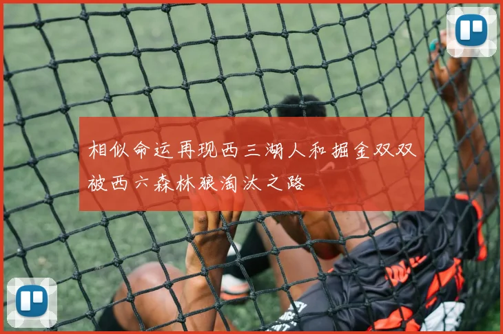 相似命运再现西三湖人和掘金双双被西六森林狼淘汰之路