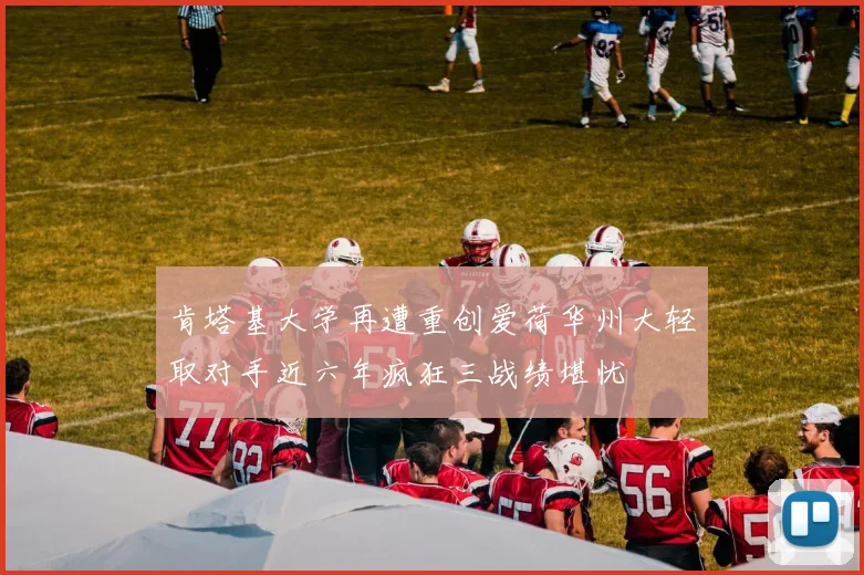 肯塔基大学再遭重创爱荷华州大轻取对手近六年疯狂三战绩堪忧