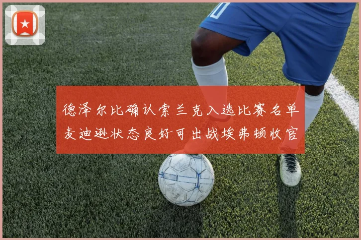 德泽尔比确认索兰克入选比赛名单麦迪逊状态良好可出战埃弗顿收官战