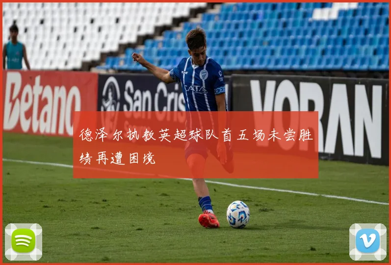 德泽尔执教英超球队首五场未尝胜绩再遭困境