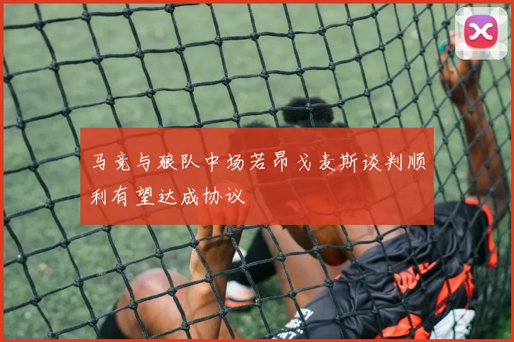 马竞与狼队中场若昂戈麦斯谈判顺利有望达成协议