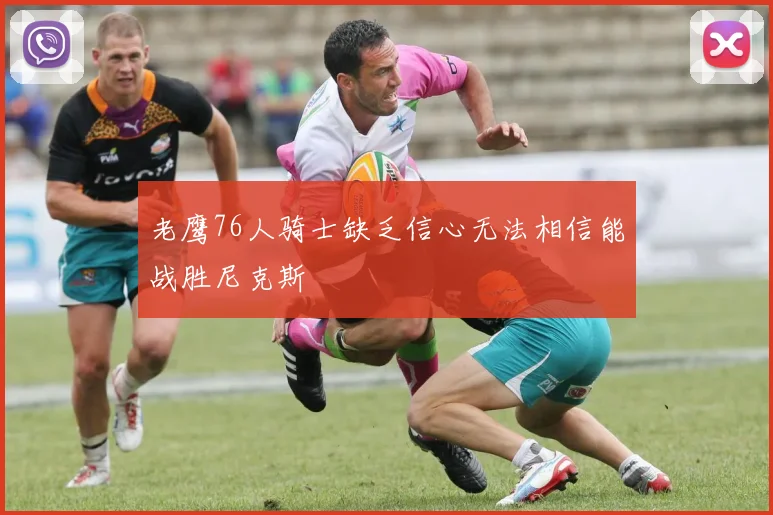 老鹰76人骑士缺乏信心无法相信能战胜尼克斯