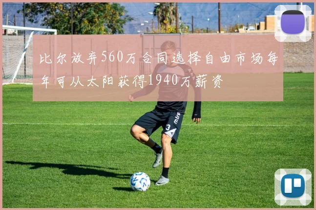 比尔放弃560万合同选择自由市场每年可从太阳获得1940万薪资