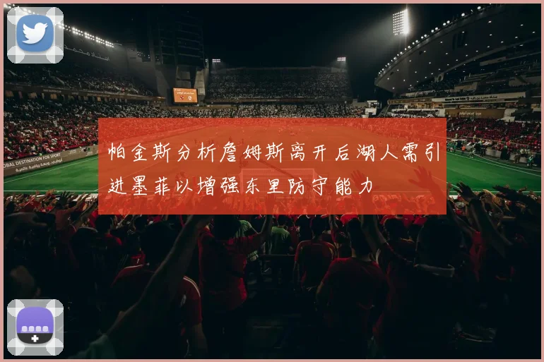 帕金斯分析詹姆斯离开后湖人需引进墨菲以增强东里防守能力