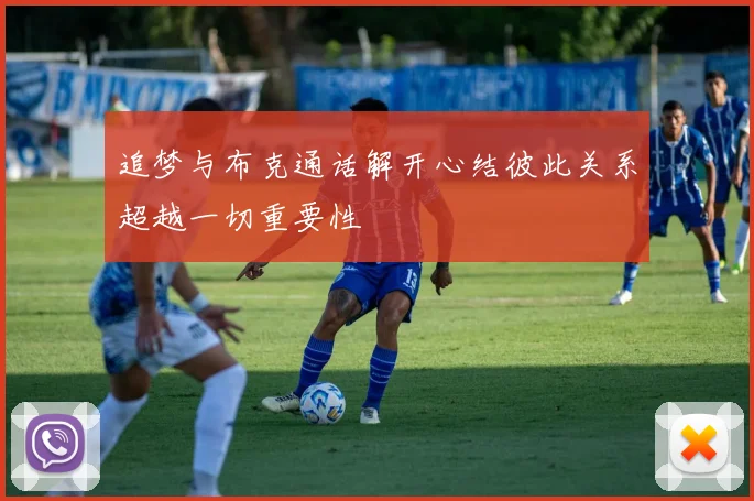 追梦与布克通话解开心结彼此关系超越一切重要性