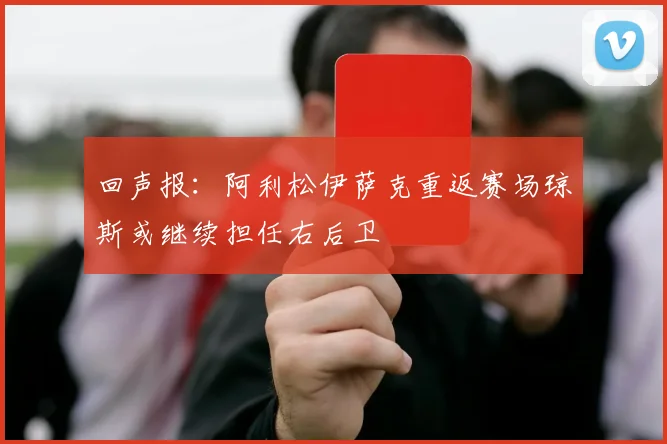 回声报：阿利松伊萨克重返赛场琼斯或继续担任右后卫