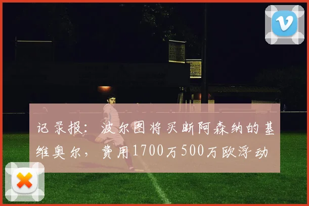 记录报：波尔图将买断阿森纳的基维奥尔，费用1700万500万欧浮动