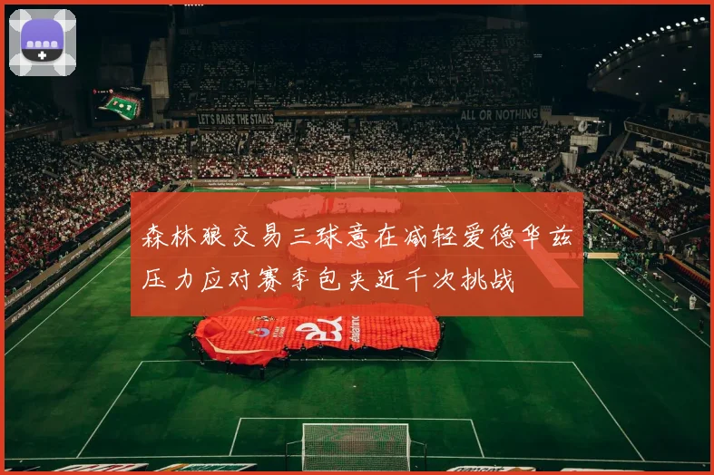 森林狼交易三球意在减轻爱德华兹压力应对赛季包夹近千次挑战