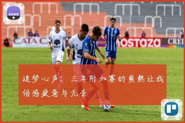 追梦心声：三年附加赛的煎熬让我倍感疲惫与无奈