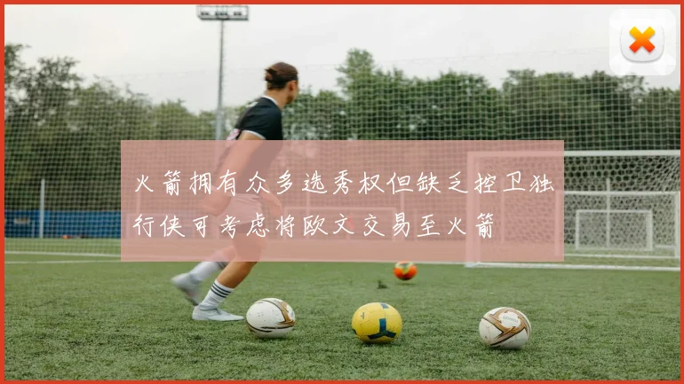 火箭拥有众多选秀权但缺乏控卫独行侠可考虑将欧文交易至火箭