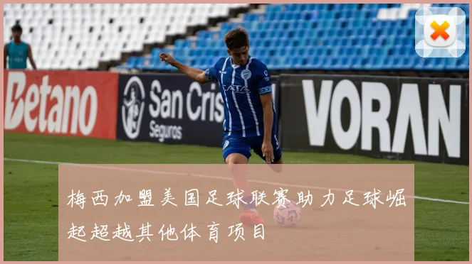 梅西加盟美国足球联赛助力足球崛起超越其他体育项目