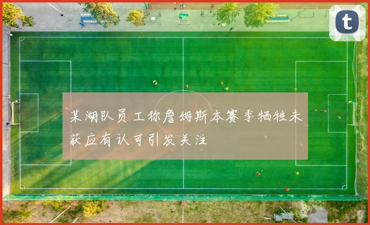 某湖队员工称詹姆斯本赛季牺牲未获应有认可引发关注