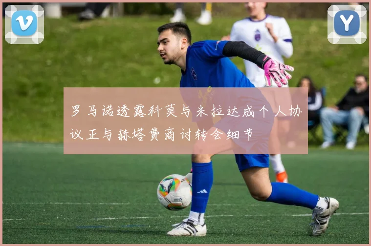 罗马诺透露科莫与米拉达成个人协议正与赫塔费商讨转会细节